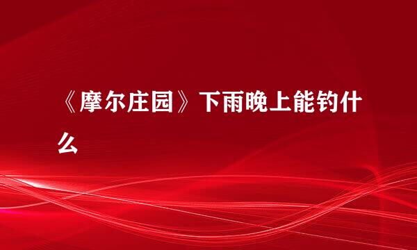 《摩尔庄园》下雨晚上能钓什么