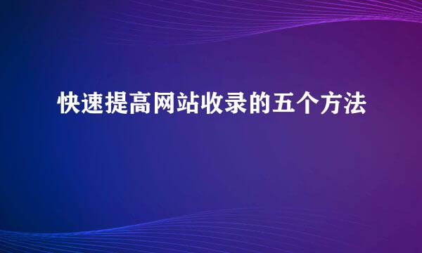 快速提高网站收录的五个方法