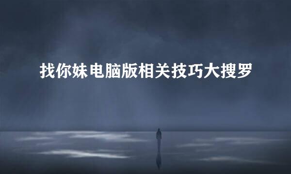 找你妹电脑版相关技巧大搜罗