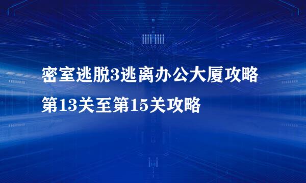 密室逃脱3逃离办公大厦攻略 第13关至第15关攻略