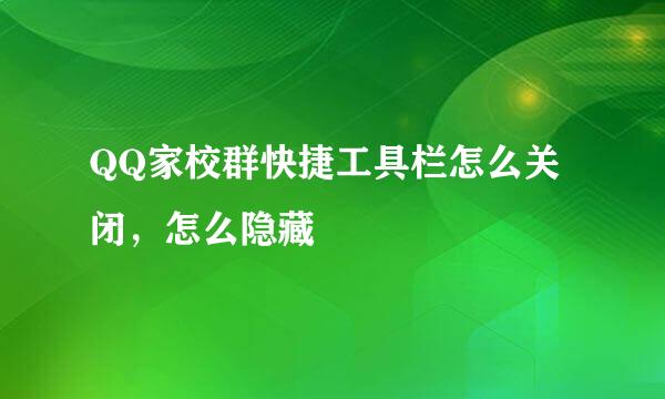QQ家校群快捷工具栏怎么关闭，怎么隐藏