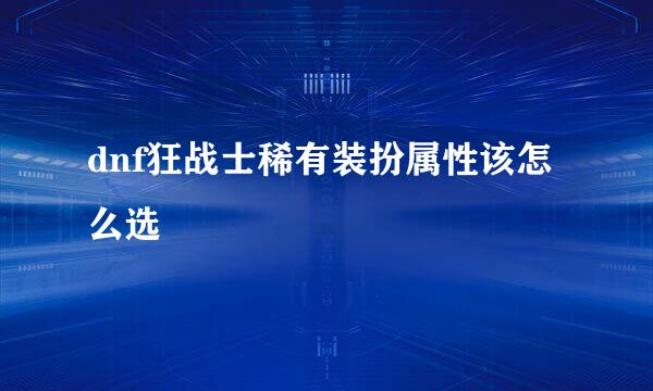 dnf狂战士稀有装扮属性该怎么选