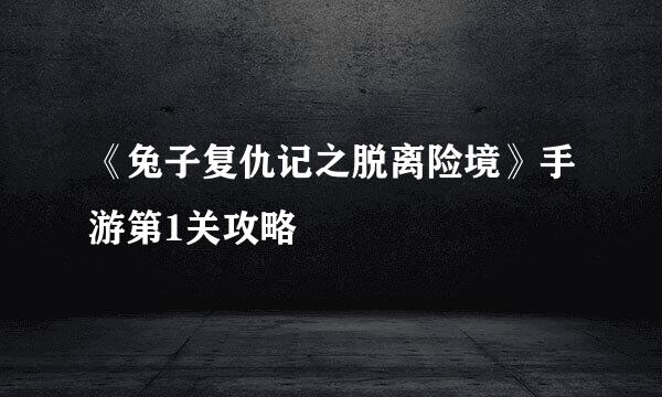 《兔子复仇记之脱离险境》手游第1关攻略