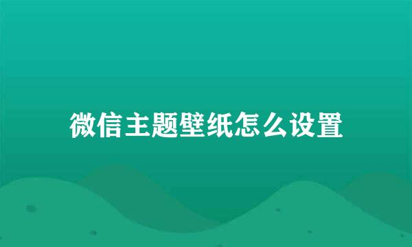 微信主题壁纸怎么设置