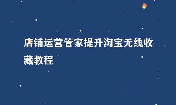 店铺运营管家提升淘宝无线收藏教程