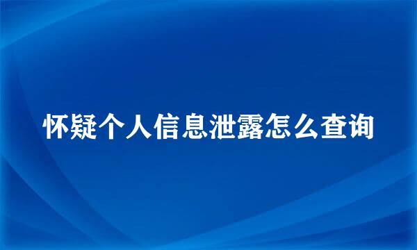 怀疑个人信息泄露怎么查询