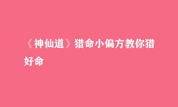 《神仙道》猎命小偏方教你猎好命