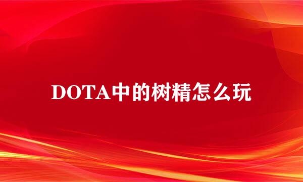 DOTA中的树精怎么玩