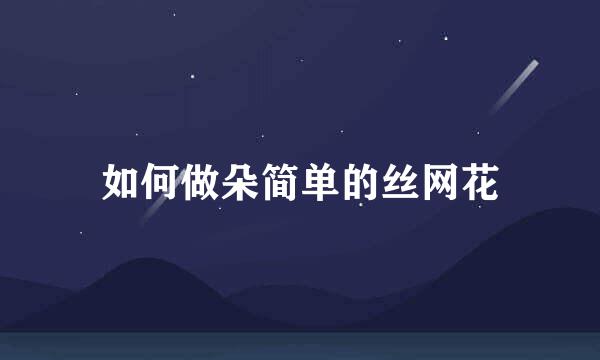 如何做朵简单的丝网花
