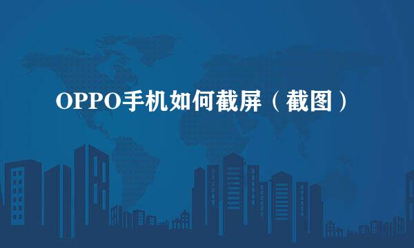 OPPO手机如何截屏（截图）