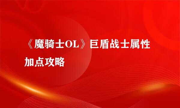 《魔骑士OL》巨盾战士属性加点攻略