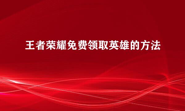 王者荣耀免费领取英雄的方法
