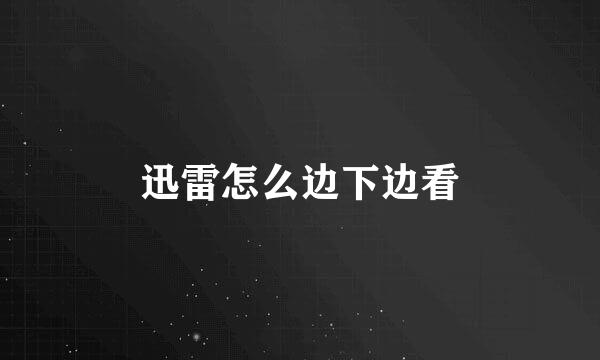 迅雷怎么边下边看