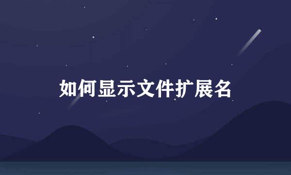 如何显示文件扩展名
