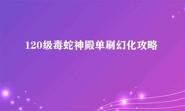120级毒蛇神殿单刷幻化攻略