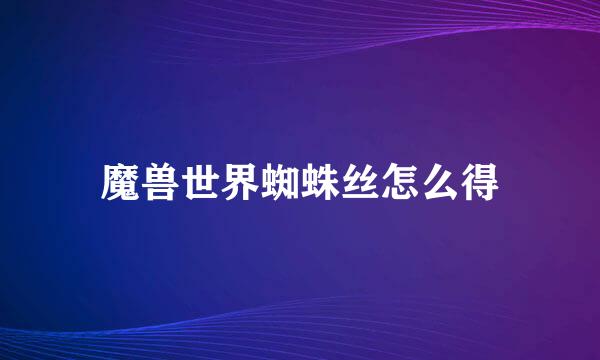 魔兽世界蜘蛛丝怎么得