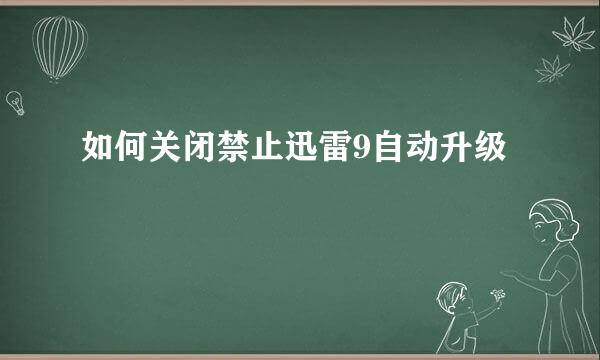 如何关闭禁止迅雷9自动升级
