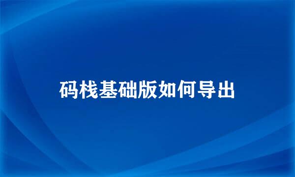 码栈基础版如何导出