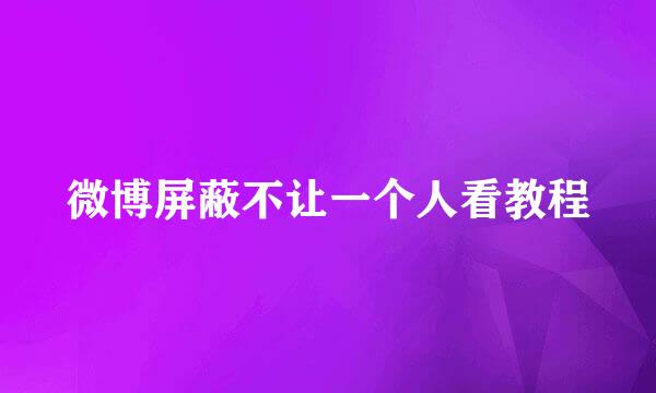 微博屏蔽不让一个人看教程