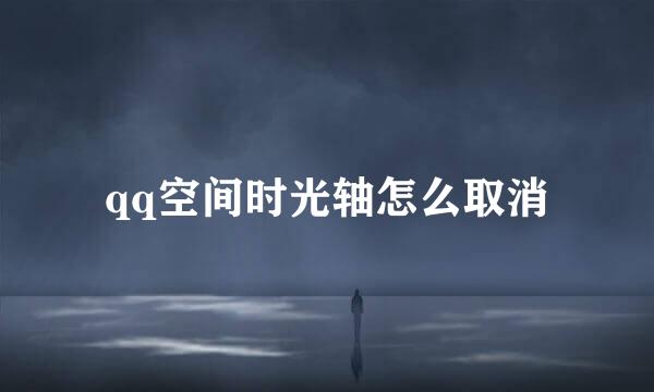qq空间时光轴怎么取消