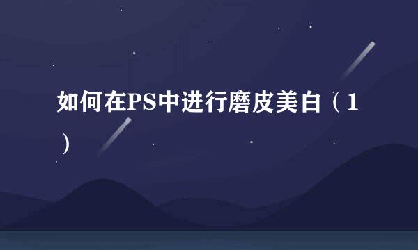 如何在PS中进行磨皮美白（1）