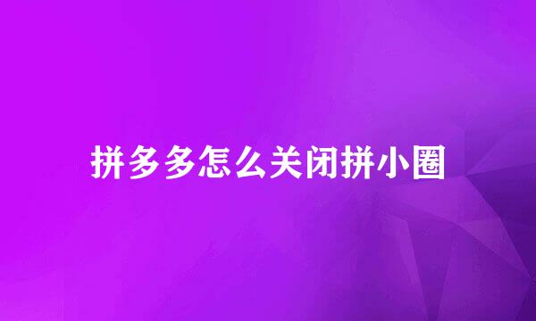 拼多多怎么关闭拼小圈