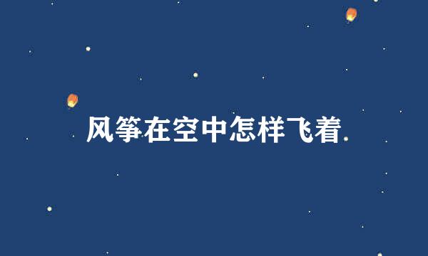 风筝在空中怎样飞着