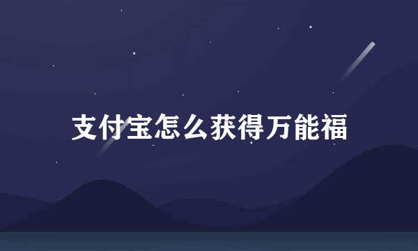 支付宝怎么获得万能福