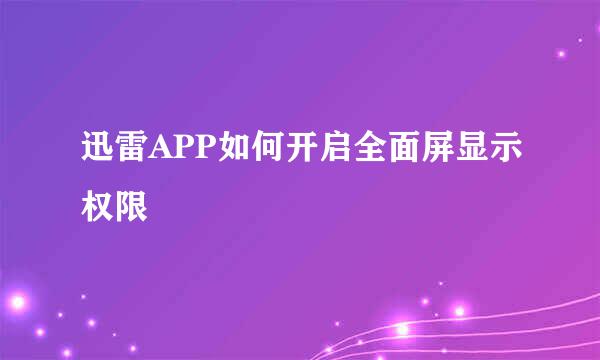 迅雷APP如何开启全面屏显示权限
