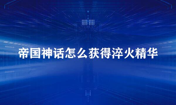 帝国神话怎么获得淬火精华