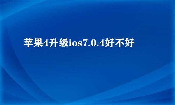 苹果4升级ios7.0.4好不好