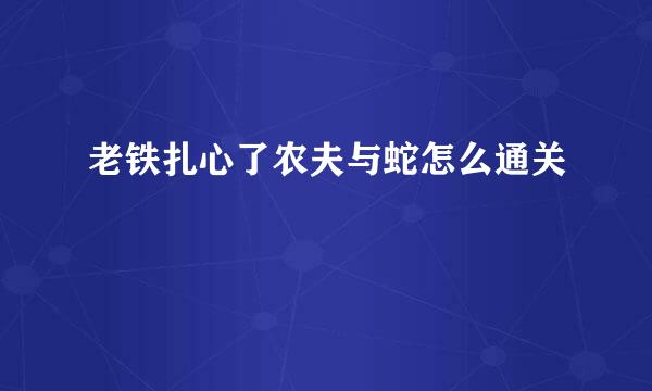 老铁扎心了农夫与蛇怎么通关