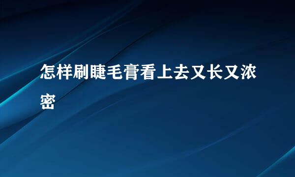 怎样刷睫毛膏看上去又长又浓密