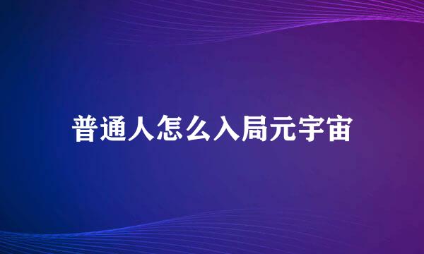 普通人怎么入局元宇宙
