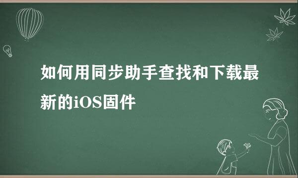 如何用同步助手查找和下载最新的iOS固件