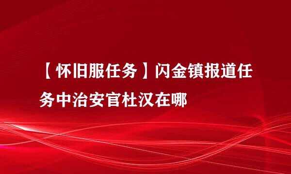 【怀旧服任务】闪金镇报道任务中治安官杜汉在哪