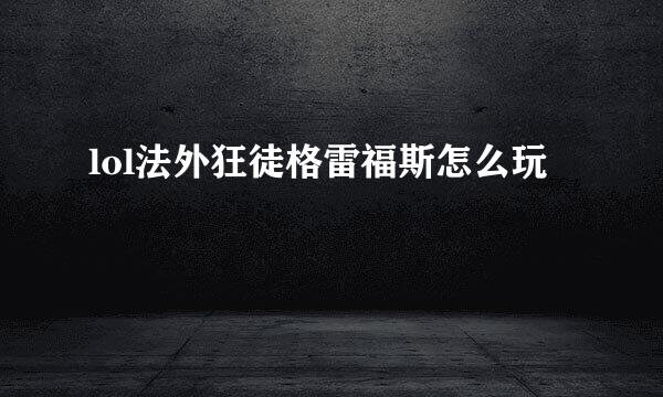 lol法外狂徒格雷福斯怎么玩