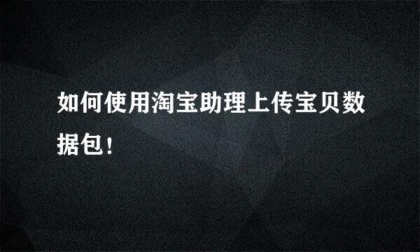 如何使用淘宝助理上传宝贝数据包！