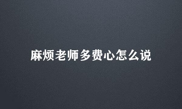 麻烦老师多费心怎么说