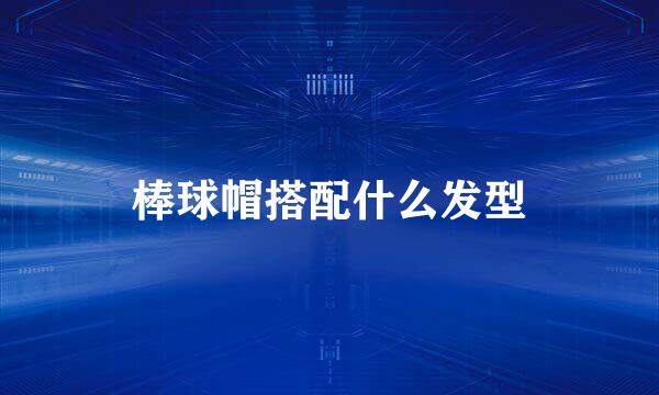 棒球帽搭配什么发型