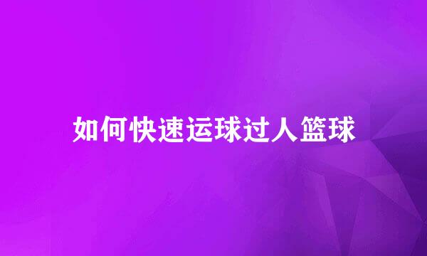 如何快速运球过人篮球