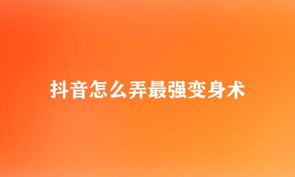 抖音怎么弄最强变身术