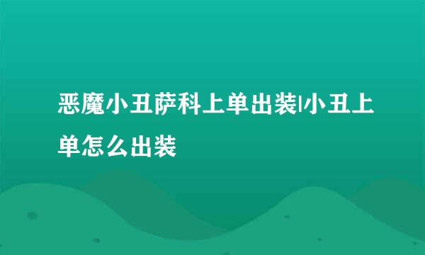 恶魔小丑萨科上单出装|小丑上单怎么出装