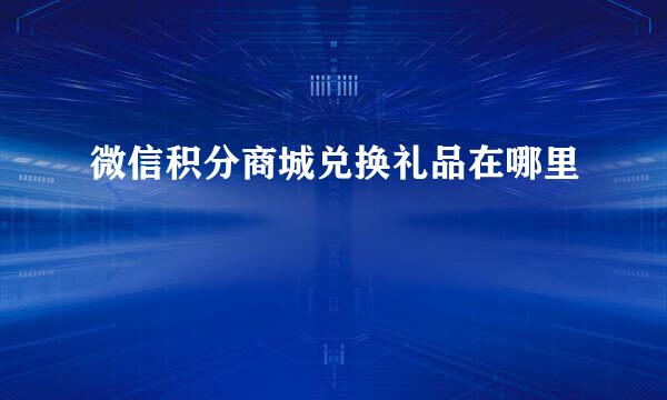 微信积分商城兑换礼品在哪里