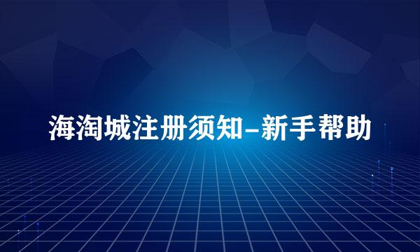 海淘城注册须知-新手帮助