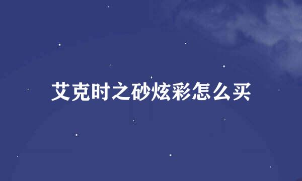 艾克时之砂炫彩怎么买