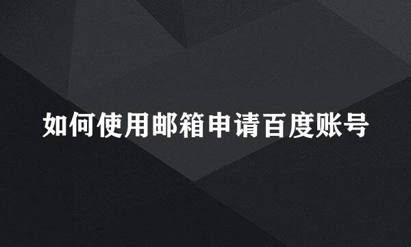 如何使用邮箱申请百度账号