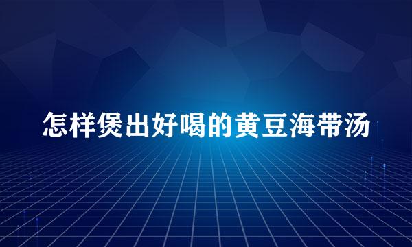 怎样煲出好喝的黄豆海带汤