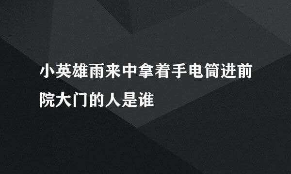 小英雄雨来中拿着手电筒进前院大门的人是谁