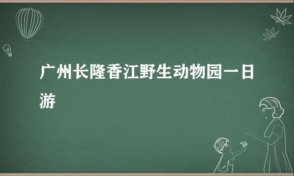 广州长隆香江野生动物园一日游